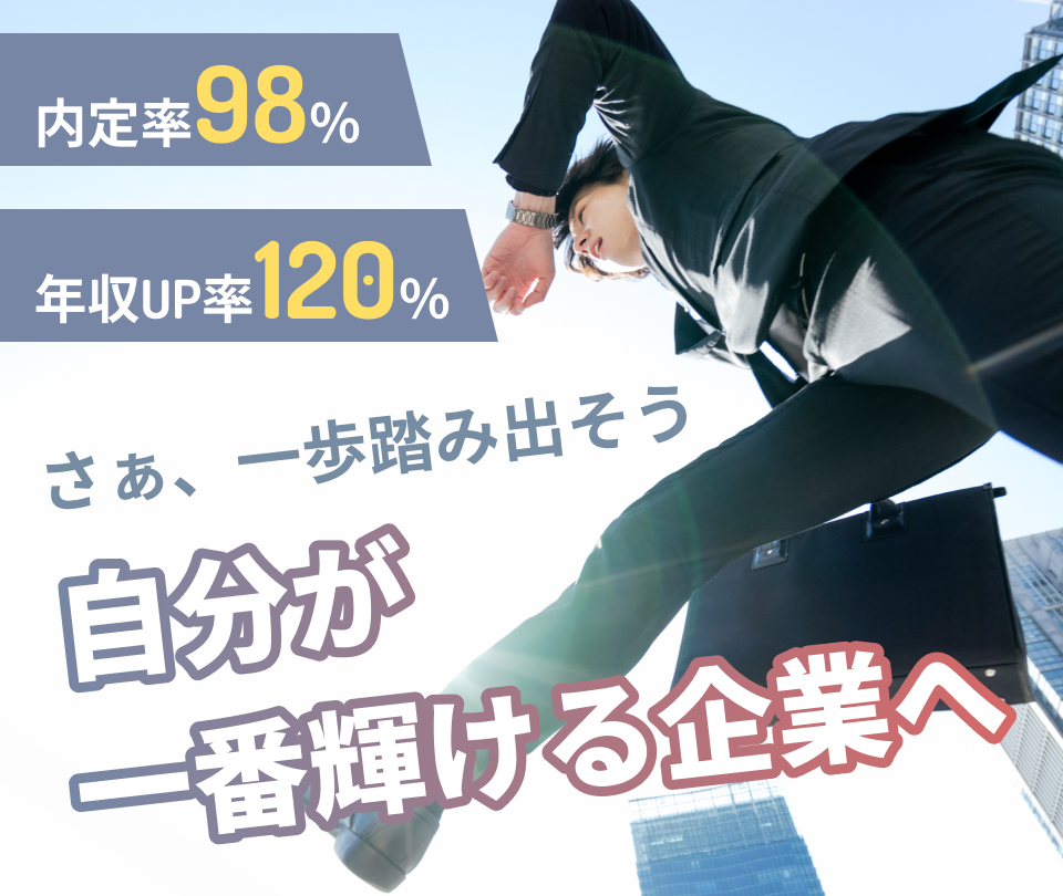 内定率98% 年収UP率120% さぁ、一歩踏み出そう 自分が一番輝ける企業へ