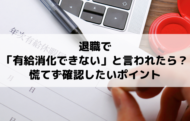 退職で「有給消化できない」と言われたら？慌てず確認したいポイント