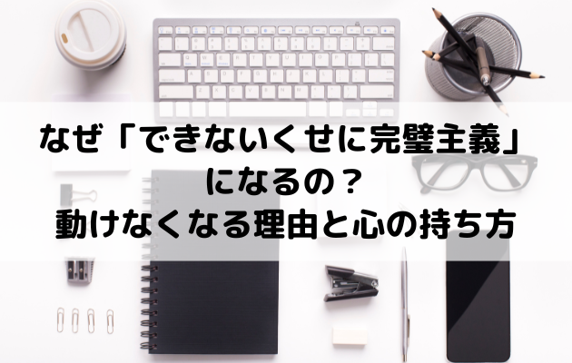 なぜ「できないくせに完璧主義」になるの？動けなくなる理由と心の持ち方