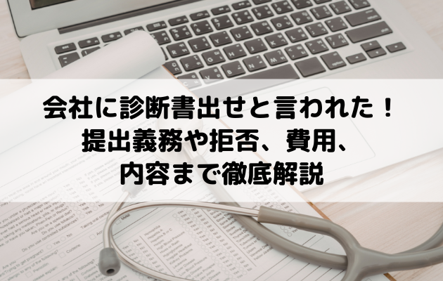 会社に診断書を出せと言われた！提出義務や拒否、費用、内容まで徹底解説