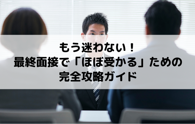 もう迷わない！最終面接で「ほぼ受かる」ための完全攻略ガイド