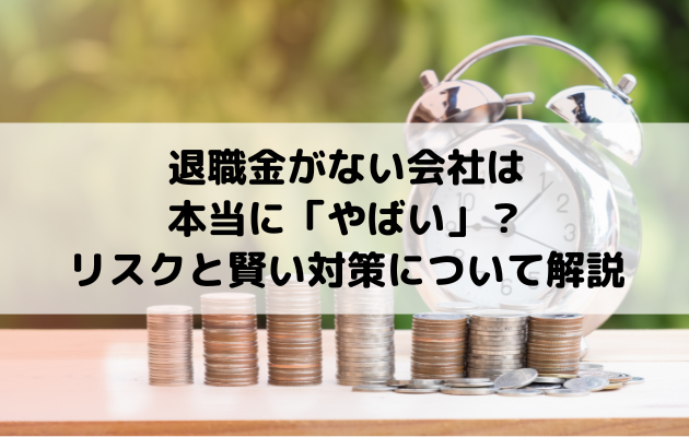 退職金がない会社は本当に「やばい」？リスクと賢い対策について解説