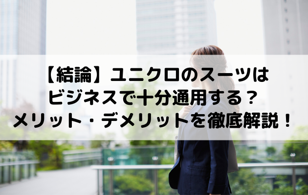 【結論】ユニクロのスーツはビジネスで十分通用する？メリット・デメリットを徹底解説！