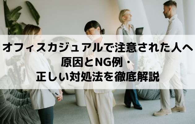 【オフィスカジュアルで注意された人へ】原因とNG例・正しい対処法を徹底解説