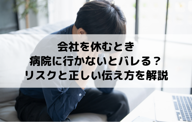 会社を休むとき病院に行かないとバレる？リスクと正しい伝え方を解説